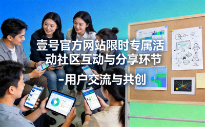 壹号官方网站限时专属活动社区互动与分享环节 - 用户交流与共创